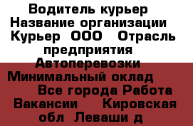 Водитель-курьер › Название организации ­ Курьер, ООО › Отрасль предприятия ­ Автоперевозки › Минимальный оклад ­ 22 000 - Все города Работа » Вакансии   . Кировская обл.,Леваши д.